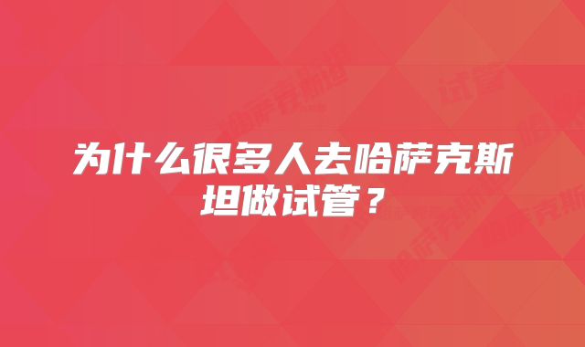 为什么很多人去哈萨克斯坦做试管？