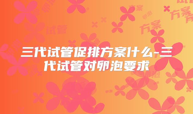 三代试管促排方案什么-三代试管对卵泡要求
