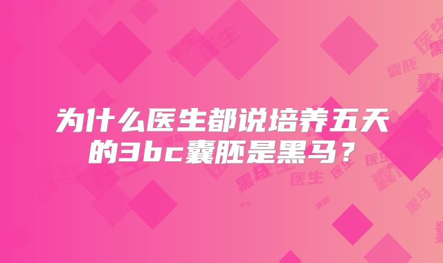 为什么医生都说培养五天的3bc囊胚是黑马？