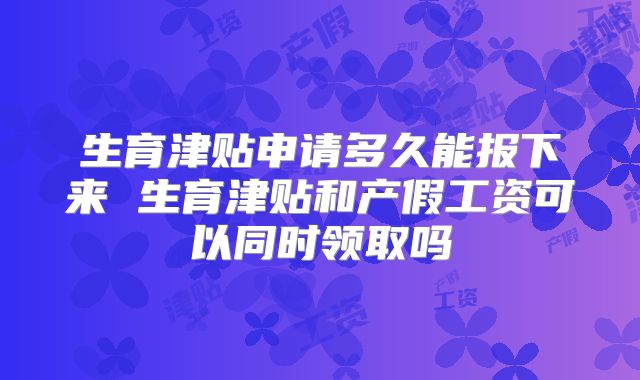 生育津贴申请多久能报下来 生育津贴和产假工资可以同时领取吗