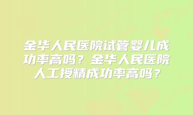 金华人民医院试管婴儿成功率高吗?金华人民医院人工授精成功率高吗?
