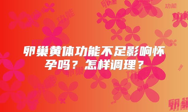 卵巢黄体功能不足影响怀孕吗?怎样调理?