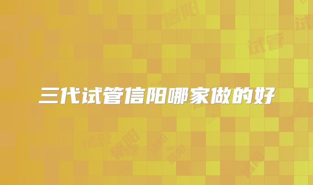 三代试管信阳哪家做的好