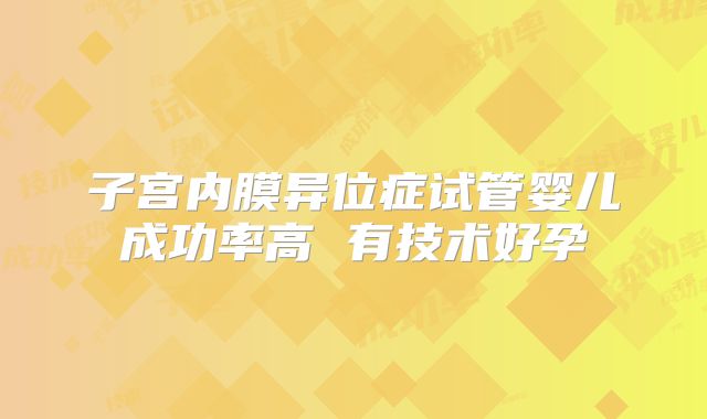 子宫内膜异位症试管婴儿成功率高 有技术好孕