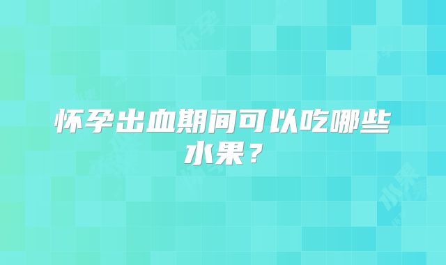 怀孕出血期间可以吃哪些水果？