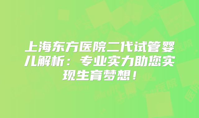 上海东方医院二代试管婴儿解析：专业实力助您实现生育梦想！