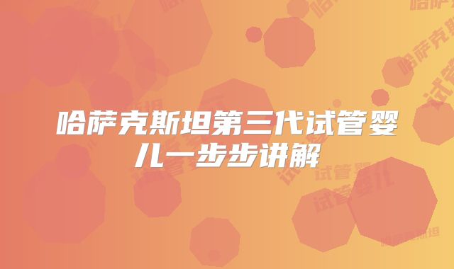 哈萨克斯坦第三代试管婴儿一步步讲解