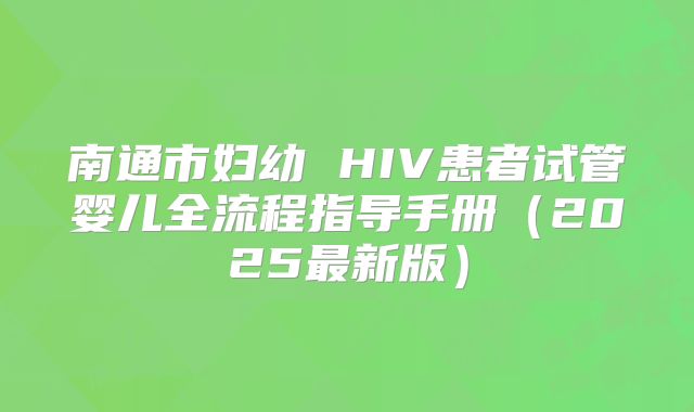 南通市妇幼 HIV患者试管婴儿全流程指导手册（2025最新版）