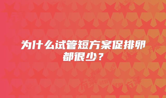 为什么试管短方案促排卵都很少？