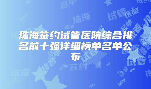 珠海签约试管医院综合排名前十强详细榜单名单公布