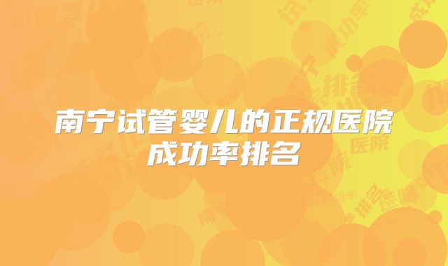 南宁试管婴儿的正规医院成功率排名