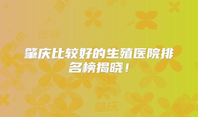 肇庆比较好的生殖医院排名榜揭晓！