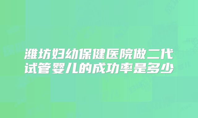 潍坊妇幼保健医院做二代试管婴儿的成功率是多少