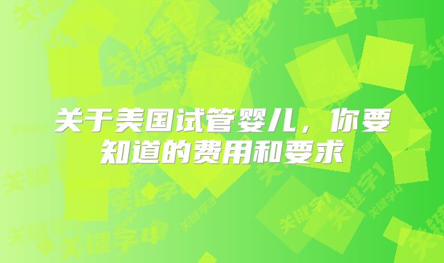 关于美国试管婴儿，你要知道的费用和要求