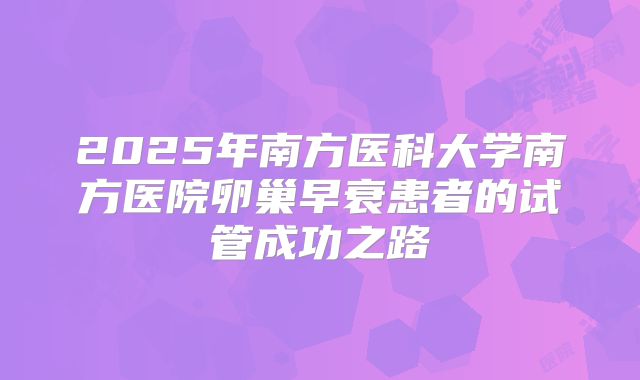 2025年南方医科大学南方医院卵巢早衰患者的试管成功之路