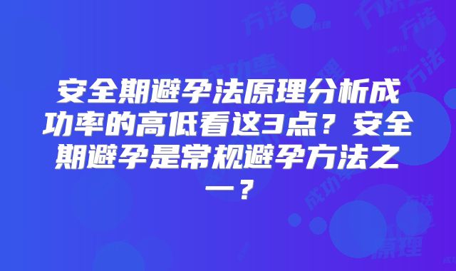 安全期避孕法原理分析成功率的高低看这3点？安全期避孕是常规避孕方法之一？