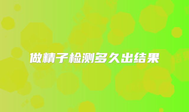 做精子检测多久出结果