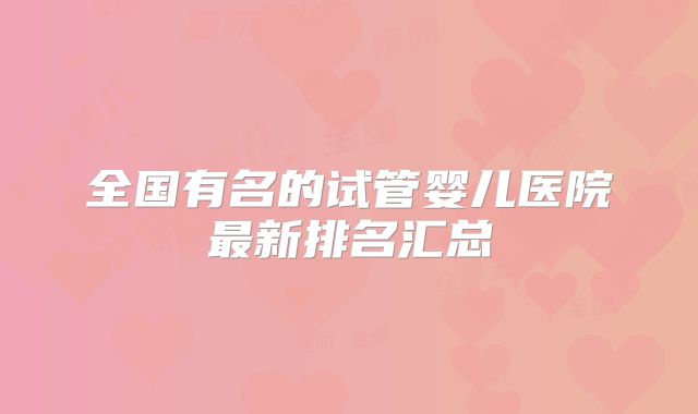 全国有名的试管婴儿医院最新排名汇总