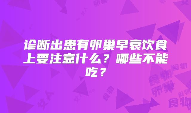 诊断出患有卵巢早衰饮食上要注意什么？哪些不能吃？