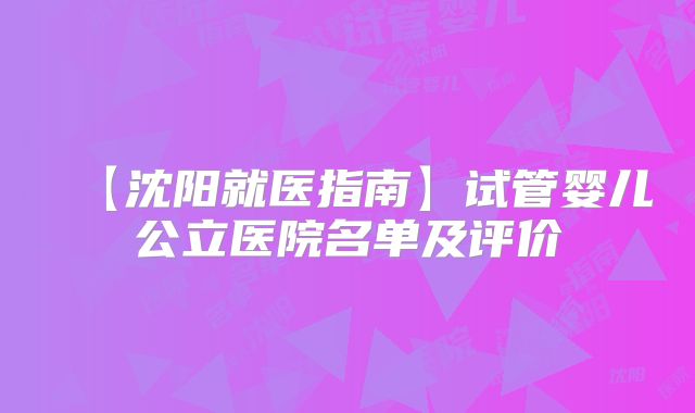 【沈阳就医指南】试管婴儿公立医院名单及评价