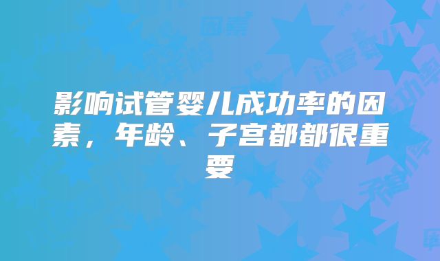 影响试管婴儿成功率的因素，年龄、子宫都都很重要