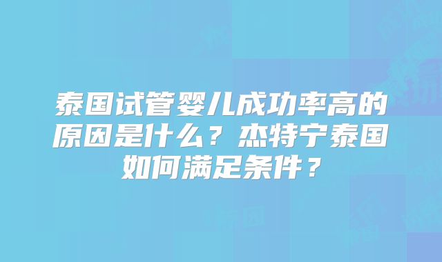 泰国试管婴儿成功率高的原因是什么？杰特宁泰国如何满足条件？