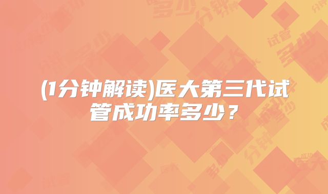 (1分钟解读)医大第三代试管成功率多少？