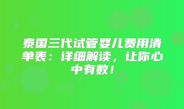 泰国三代试管婴儿费用清单表：详细解读，让你心中有数！