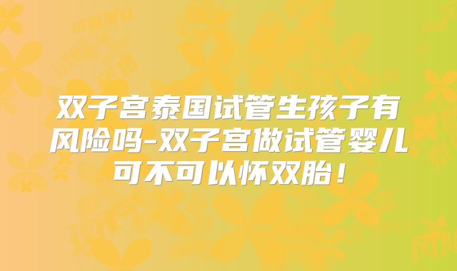 双子宫泰国试管生孩子有风险吗-双子宫做试管婴儿可不可以怀双胎！