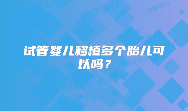 试管婴儿移植多个胎儿可以吗？