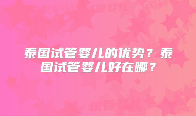 泰国试管婴儿的优势？泰国试管婴儿好在哪？