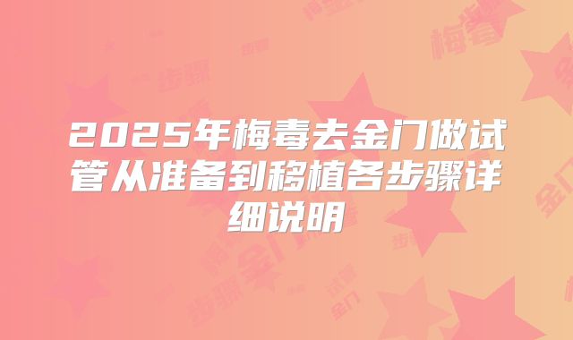 2025年梅毒去金门做试管从准备到移植各步骤详细说明