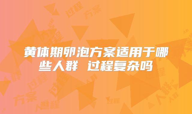 黄体期卵泡方案适用于哪些人群 过程复杂吗