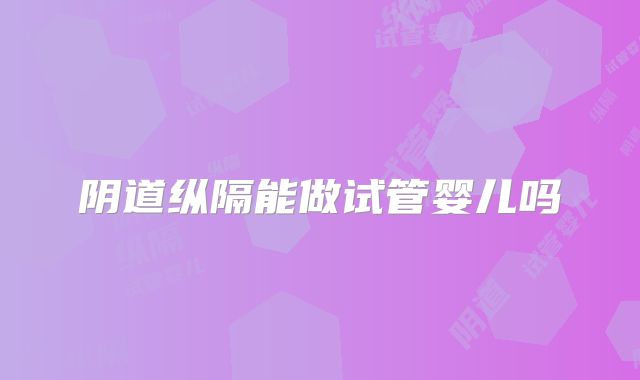 阴道纵隔能做试管婴儿吗