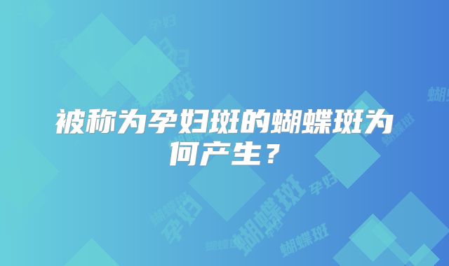 被称为孕妇斑的蝴蝶斑为何产生？