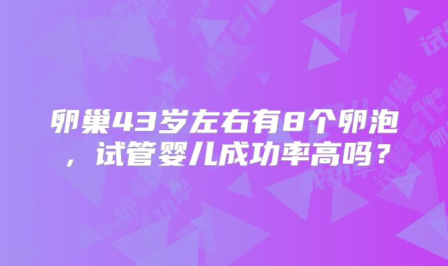 卵巢43岁左右有8个卵泡，试管婴儿成功率高吗？