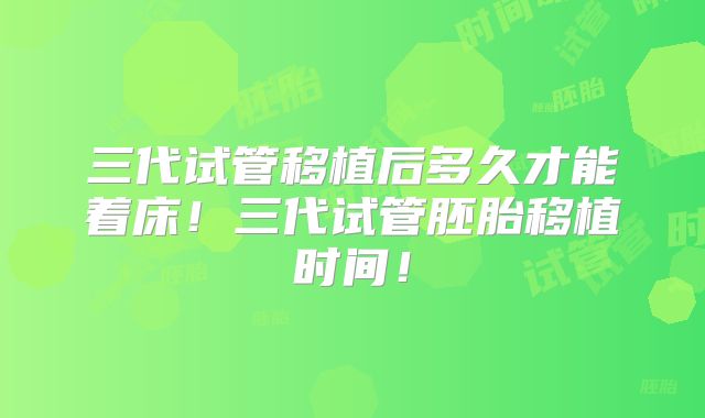三代试管移植后多久才能着床！三代试管胚胎移植时间！