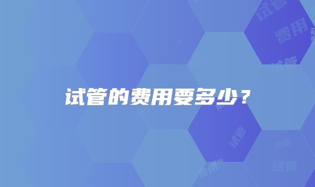 试管的费用要多少？