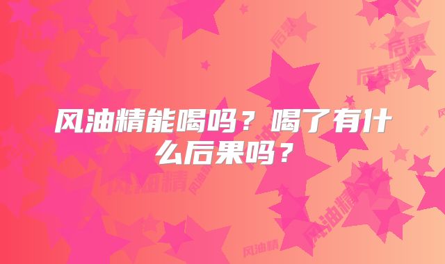 风油精能喝吗？喝了有什么后果吗？