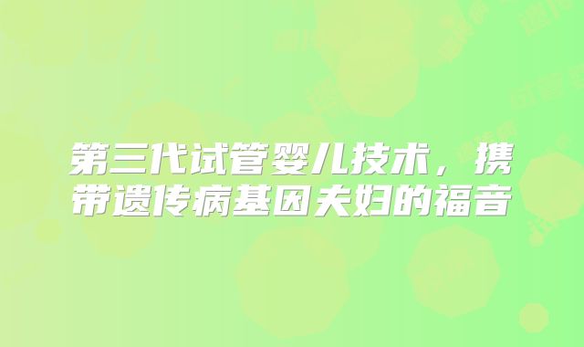 第三代试管婴儿技术，携带遗传病基因夫妇的福音