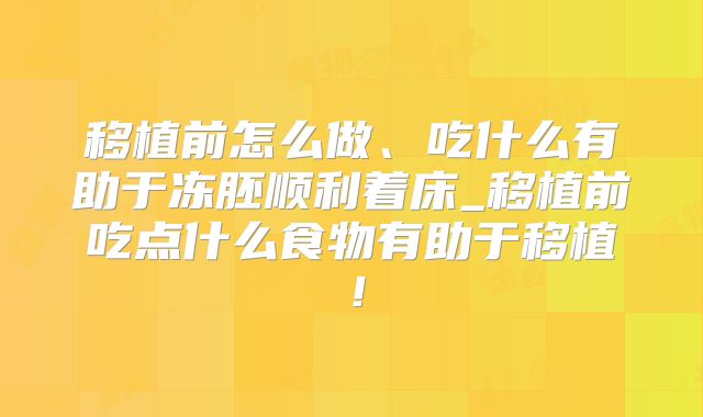 移植前怎么做、吃什么有助于冻胚顺利着床_移植前吃点什么食物有助于移植！