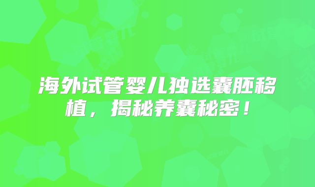 海外试管婴儿独选囊胚移植，揭秘养囊秘密！