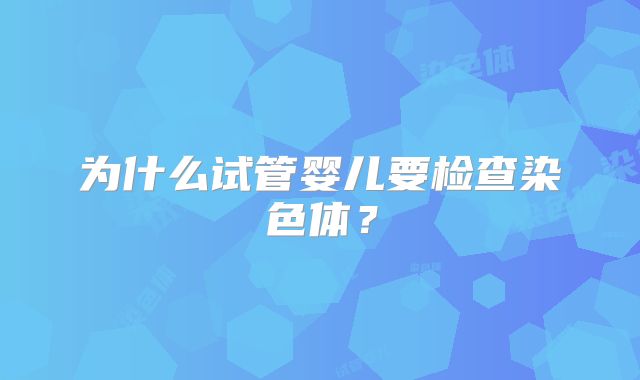 为什么试管婴儿要检查染色体?