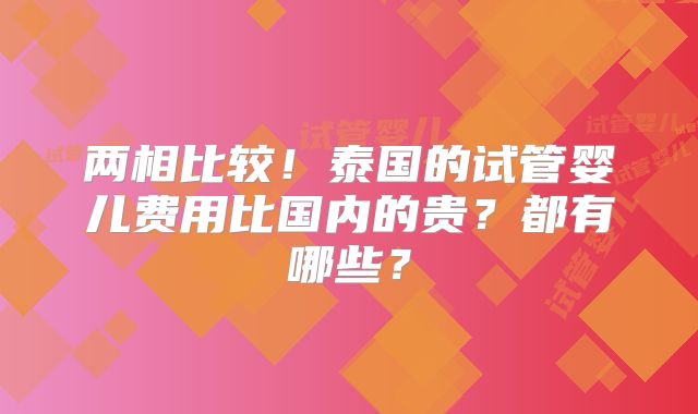 两相比较！泰国的试管婴儿费用比国内的贵？都有哪些？