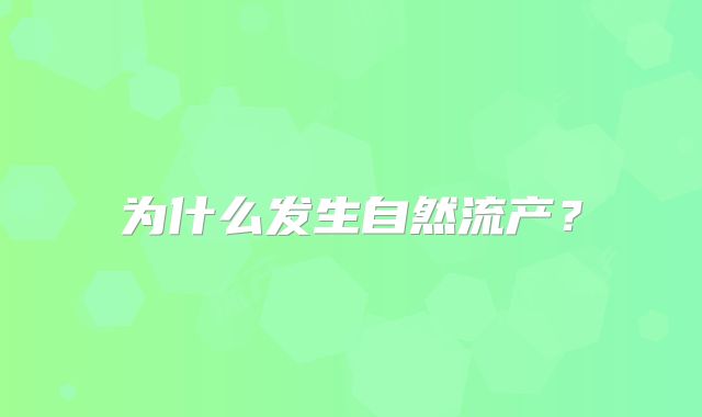 为什么发生自然流产?