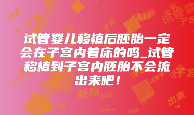 试管婴儿移植后胚胎一定会在子宫内着床的吗_试管移植到子宫内胚胎不会流出来吧！