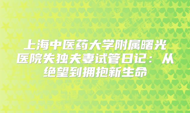 上海中医药大学附属曙光医院失独夫妻试管日记：从绝望到拥抱新生命