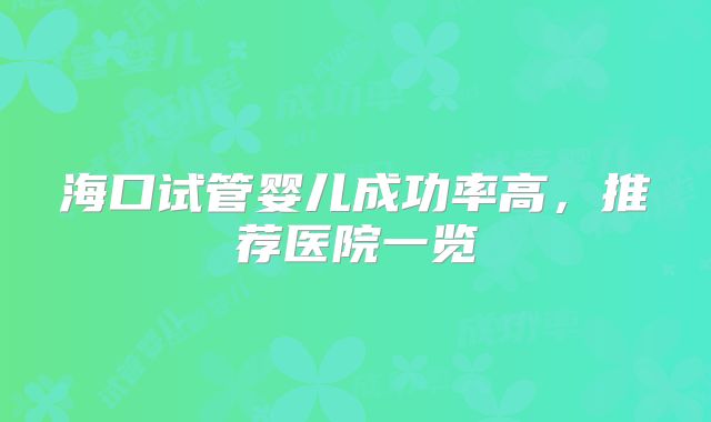 海口试管婴儿成功率高，推荐医院一览