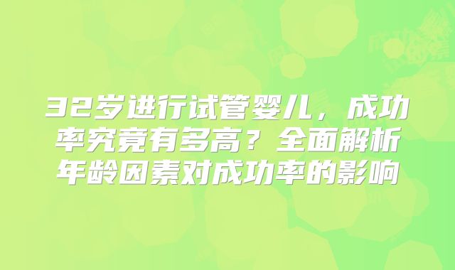 32岁进行试管婴儿，成功率究竟有多高？全面解析年龄因素对成功率的影响