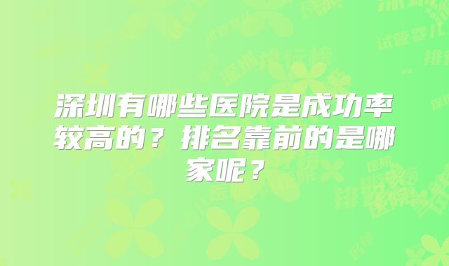 深圳有哪些医院是成功率较高的？排名靠前的是哪家呢？